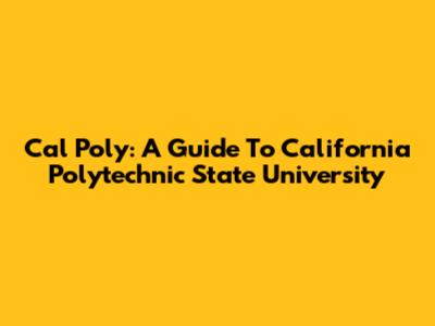 Cal Poly: A Guide To California Polytechnic State University
