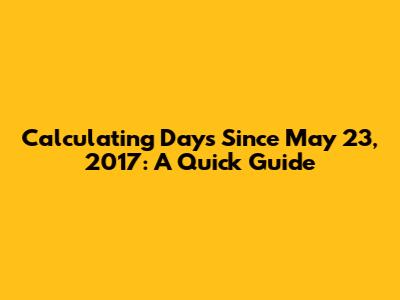 Calculating Days Since May 23, 2017: A Quick Guide