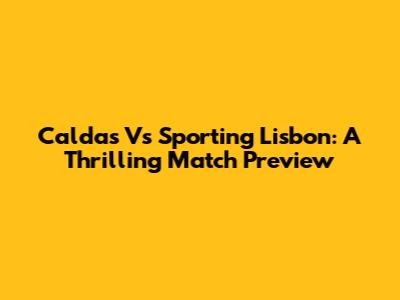 Caldas Vs Sporting Lisbon: A Thrilling Match Preview