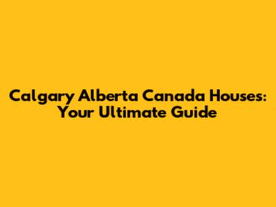 Calgary Alberta Canada Houses: Your Ultimate Guide