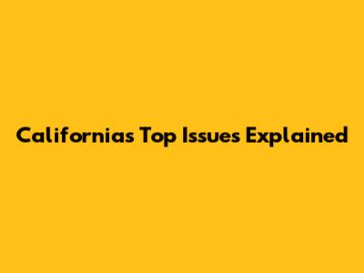 California's Top Issues Explained