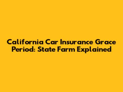 California Car Insurance Grace Period: State Farm Explained