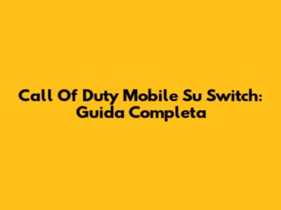 Call Of Duty Mobile Su Switch: Guida Completa