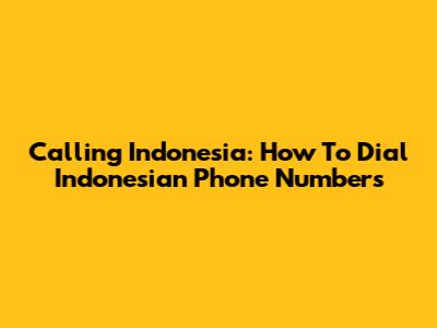 Calling Indonesia: How To Dial Indonesian Phone Numbers