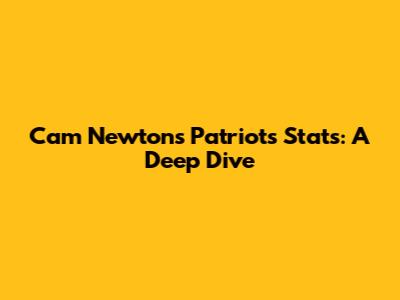 Cam Newton's Patriots Stats: A Deep Dive