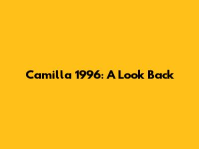 Camilla 1996: A Look Back