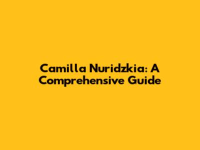Camilla Nuridzkia: A Comprehensive Guide