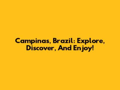 Campinas, Brazil: Explore, Discover, And Enjoy!