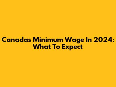 Canada's Minimum Wage In 2024: What To Expect