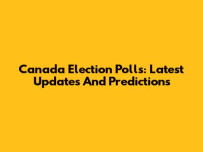 Canada Election Polls: Latest Updates And Predictions