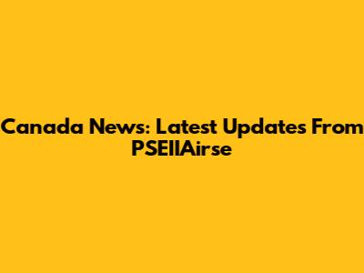 Canada News: Latest Updates From PSEIIAirse