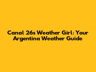 Canal 26's Weather Girl: Your Argentina Weather Guide