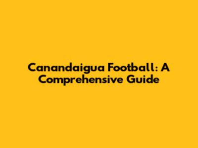Canandaigua Football: A Comprehensive Guide