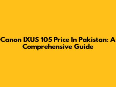 Canon IXUS 105 Price In Pakistan: A Comprehensive Guide