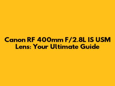 Canon RF 400mm F/2.8L IS USM Lens: Your Ultimate Guide