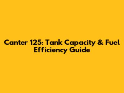 Canter 125: Tank Capacity & Fuel Efficiency Guide