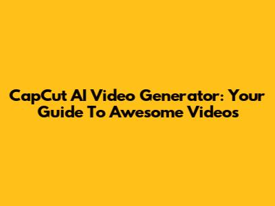 CapCut AI Video Generator: Your Guide To Awesome Videos