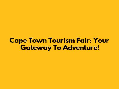 Cape Town Tourism Fair: Your Gateway To Adventure!
