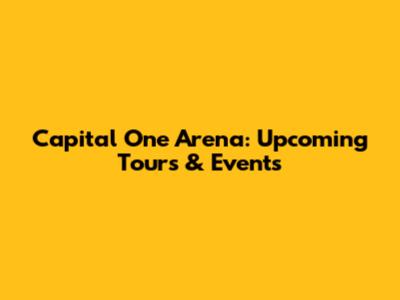 Capital One Arena: Upcoming Tours & Events