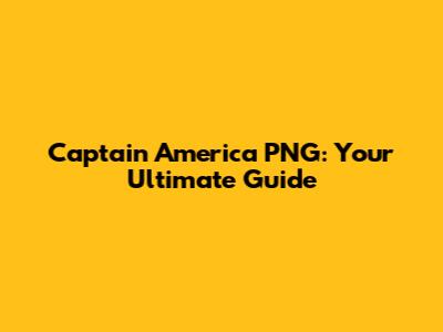 Captain America PNG: Your Ultimate Guide