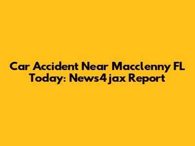 Car Accident Near Macclenny FL Today: News4jax Report