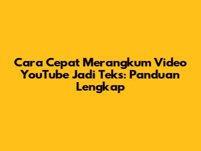 Cara Cepat Merangkum Video YouTube Jadi Teks: Panduan Lengkap