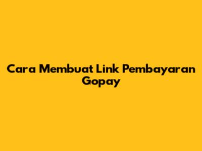 Cara Membuat Link Pembayaran Gopay