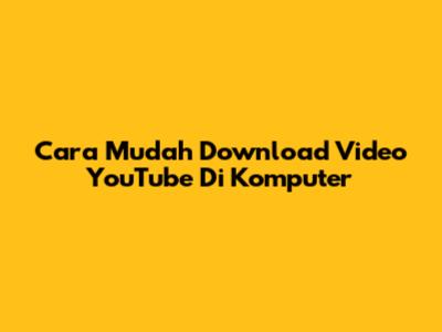 Cara Mudah Download Video YouTube Di Komputer