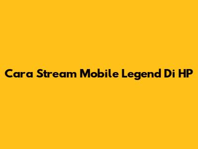 Cara Stream Mobile Legend Di HP