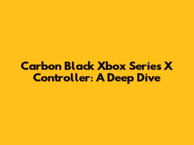 Carbon Black Xbox Series X Controller: A Deep Dive