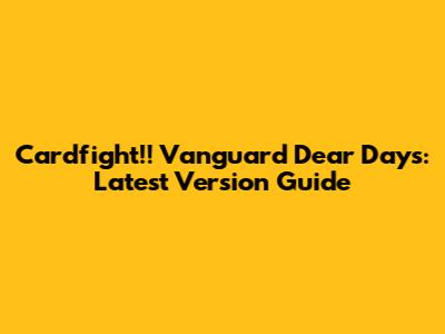 Cardfight!! Vanguard Dear Days: Latest Version Guide