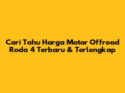 Cari Tahu Harga Motor Offroad Roda 4 Terbaru & Terlengkap