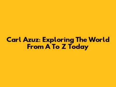 Carl Azuz: Exploring The World From A To Z Today