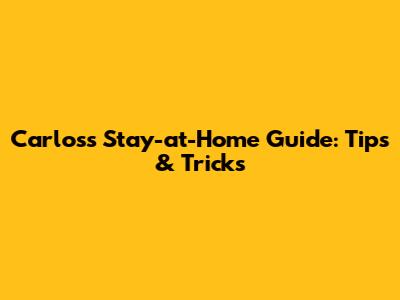 Carlos's Stay-at-Home Guide: Tips & Tricks