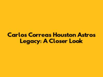 Carlos Correa's Houston Astros Legacy: A Closer Look