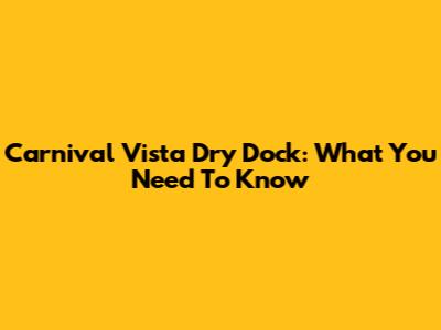 Carnival Vista Dry Dock: What You Need To Know