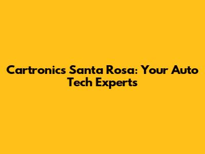 Cartronics Santa Rosa: Your Auto Tech Experts