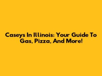 Casey's In Illinois: Your Guide To Gas, Pizza, And More!