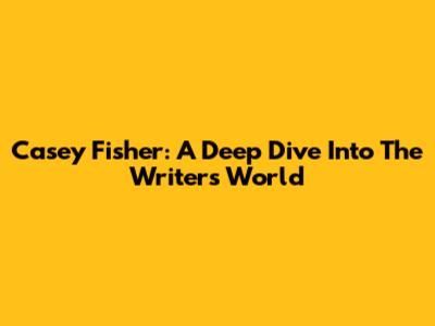 Casey Fisher: A Deep Dive Into The Writer's World
