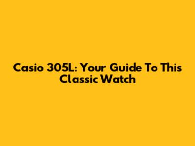 Casio 305L: Your Guide To This Classic Watch
