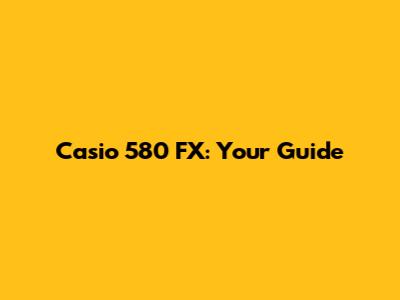 Casio 580 FX: Your Guide