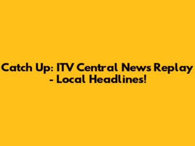 Catch Up: ITV Central News Replay - Local Headlines!