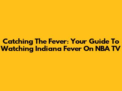 Catching The Fever: Your Guide To Watching Indiana Fever On NBA TV