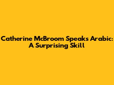 Catherine McBroom Speaks Arabic: A Surprising Skill
