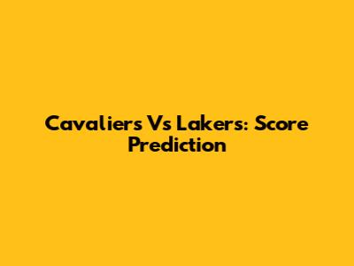 Cavaliers Vs Lakers: Score Prediction