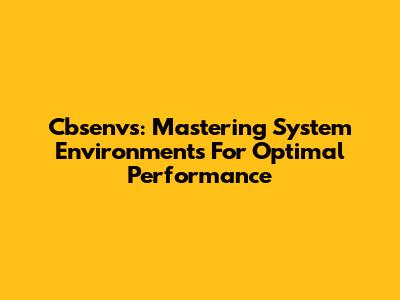 Cbsenvs: Mastering System Environments For Optimal Performance