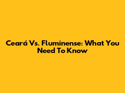 Ceará Vs. Fluminense: What You Need To Know