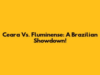 Ceara Vs. Fluminense: A Brazilian Showdown!