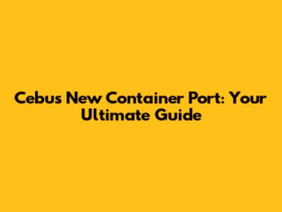 Cebu's New Container Port: Your Ultimate Guide