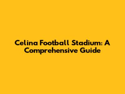 Celina Football Stadium: A Comprehensive Guide